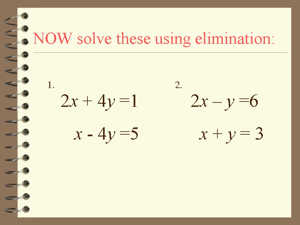 NOW solve these using elimination: 1. 2. 2x + 4y =1 x - 4y